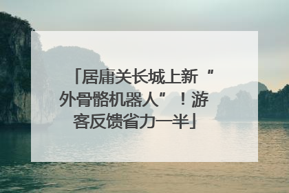 居庸关长城上新“外骨骼机器人”！游客反馈省力一半